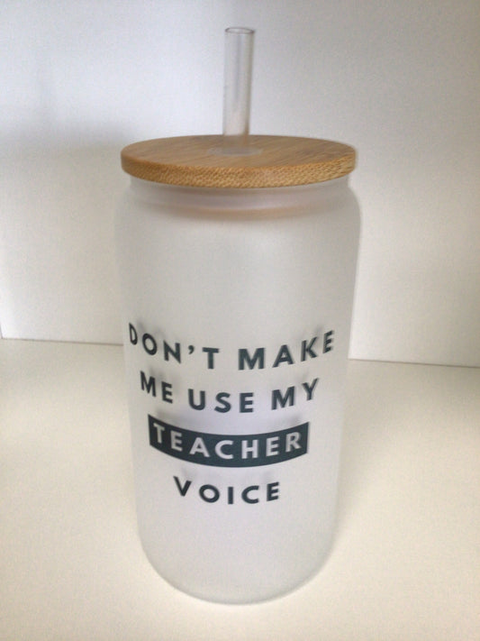 CCL800 - Don’t Make Me Use My Teacher Voice Can Glass